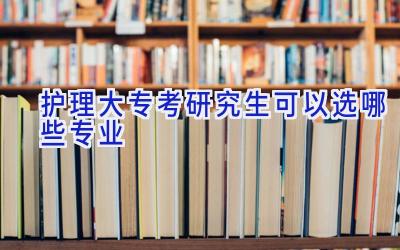 护理大专考研究生可以选哪些专业