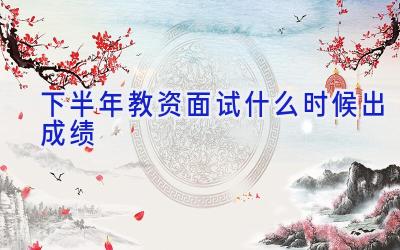 下半年教资面试什么时候出成绩