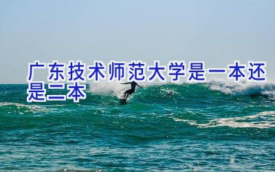 广东技术师范大学是一本还是二本