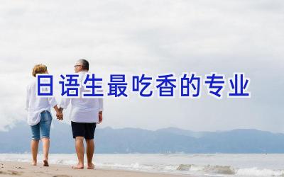 日语生最吃香的专业