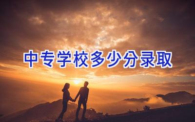 中专学校多少分录取