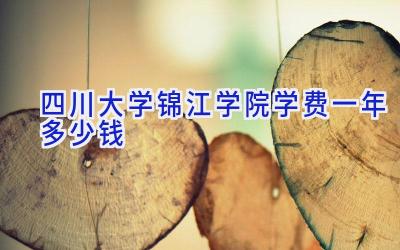 四川大学锦江学院学费一年多少钱