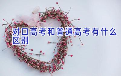 对口高考和普通高考有什么区别