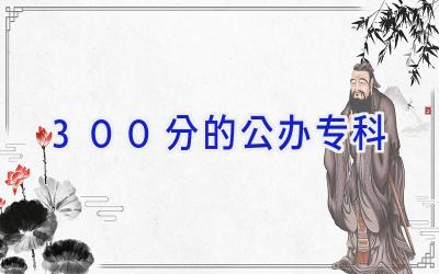 300分的公办专科