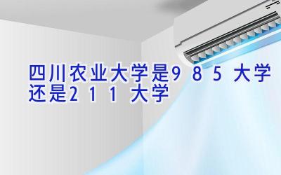 四川农业大学是985大学还是211大学