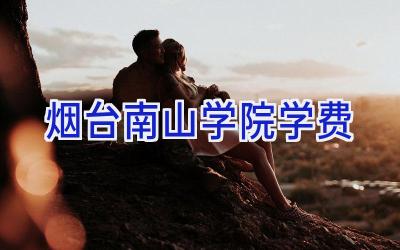 烟台南山学院学费