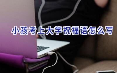 小孩考上大学祝福语怎么写