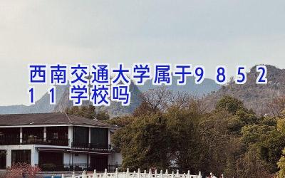 西南交通大学属于985.211学校吗