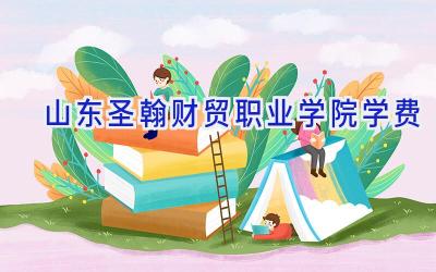 山东圣翰财贸职业学院学费