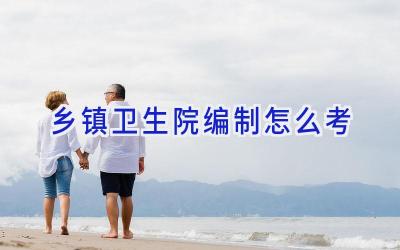 乡镇卫生院编制怎么考