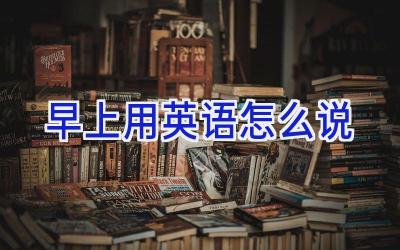 早上用英语怎么说