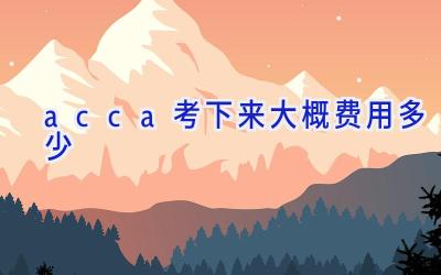 acca考下来大概费用多少