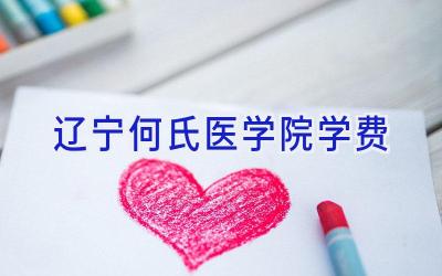 辽宁何氏医学院学费