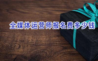 全媒体运营师报名费多少钱