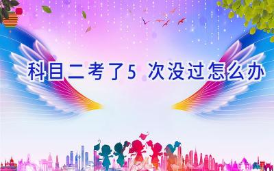 科目二考了5次没过怎么办