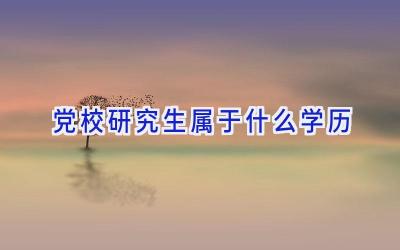 党校研究生属于什么学历