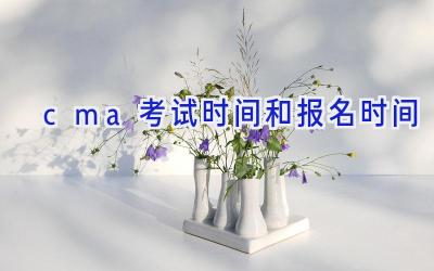 cma考试时间和报名时间