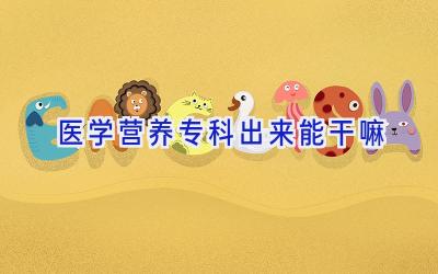 医学营养专科出来能干嘛