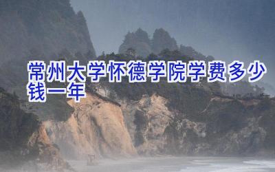 常州大学怀德学院学费多少钱一年