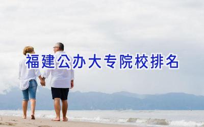 福建公办大专院校排名