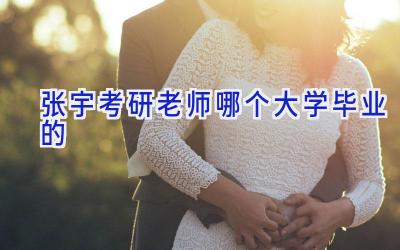 张宇考研老师哪个大学毕业的