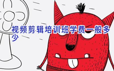 视频剪辑培训班学费一般多少