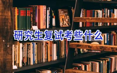 研究生复试考些什么