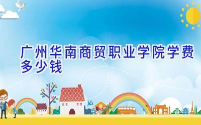 广州华南商贸职业学院学费多少钱