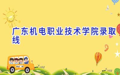 广东机电职业技术学院录取线