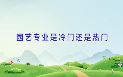 园艺专业是冷门还是热门