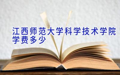 江西师范大学科学技术学院学费多少
