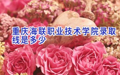 重庆海联职业技术学院录取线是多少