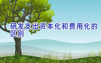 研发支出资本化和费用化的区别