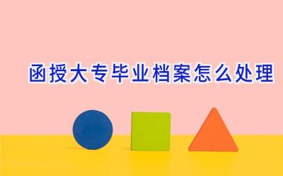 函授大专毕业档案怎么处理