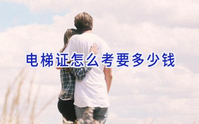 电梯证怎么考要多少钱