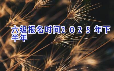 六级报名时间2025年下半年
