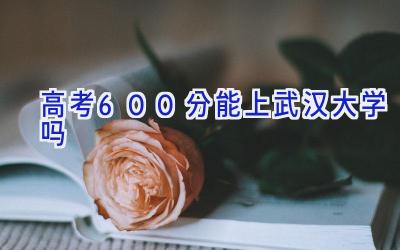 高考600分能上武汉大学吗