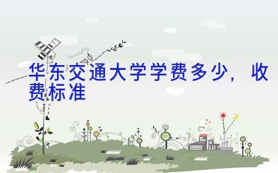 华东交通大学学费多少,收费标准