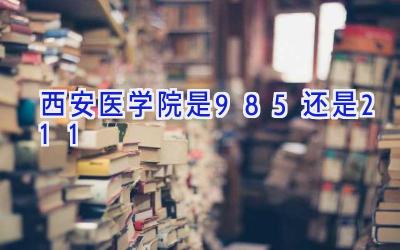 西安医学院是985还是211