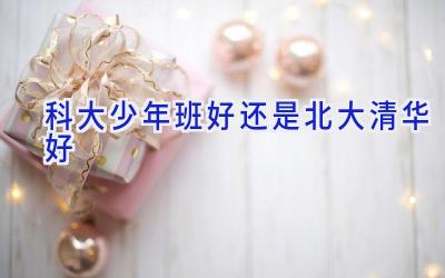 科大少年班好还是北大清华好