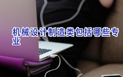 机械设计制造类包括哪些专业