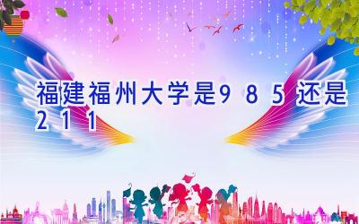 福建福州大学是985还是211