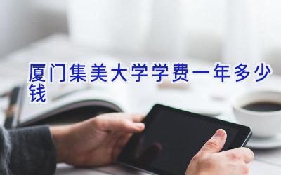 厦门集美大学学费一年多少钱