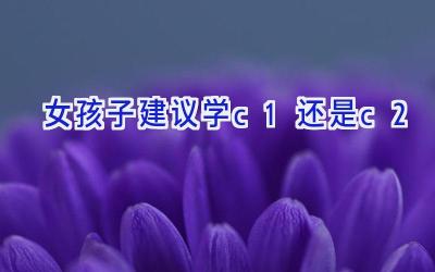女孩子建议学c1还是c2