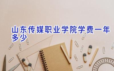 山东传媒职业学院学费一年多少