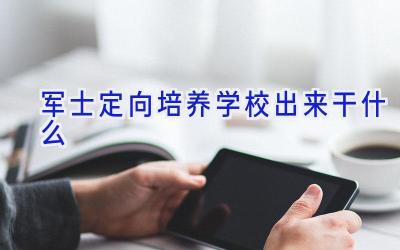 军士定向培养学校出来干什么