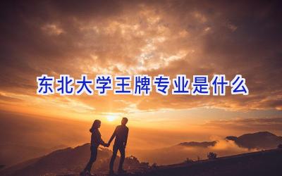 东北大学王牌专业是什么