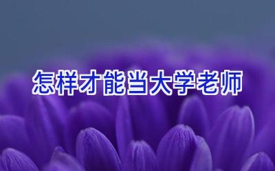 怎样才能当大学老师