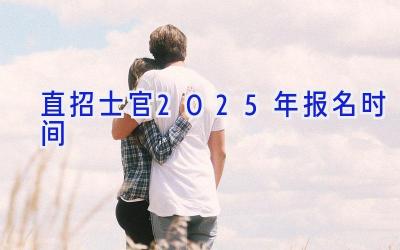 直招士官2025年报名时间