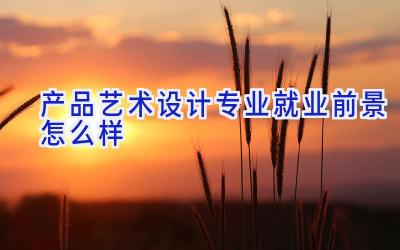 产品艺术设计专业就业前景怎么样